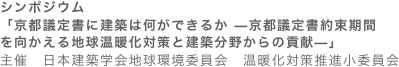 シンポジウム「京都議定書に建築は何ができるか —京都議定書約束期間 を向かえる地球温暖化対策と建築分野からの貢献—」主催　日本建築学会地球環境委員会　温暖化対策推進小委員会